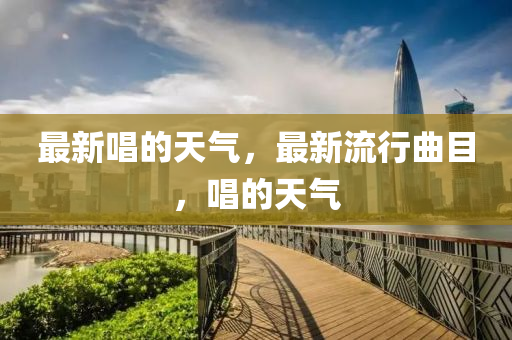 最新唱的天气，最新流行曲目，唱的天气