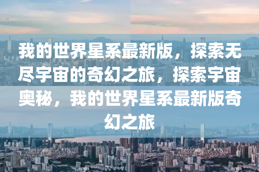 我的世界星系最新版，探索无尽宇宙的奇幻之旅，探索宇宙奥秘，我的世界星系最新版奇幻之旅