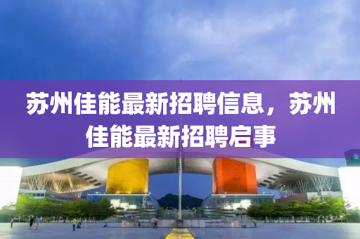 苏州佳能最新招聘信息，苏州佳能最新招聘启事
