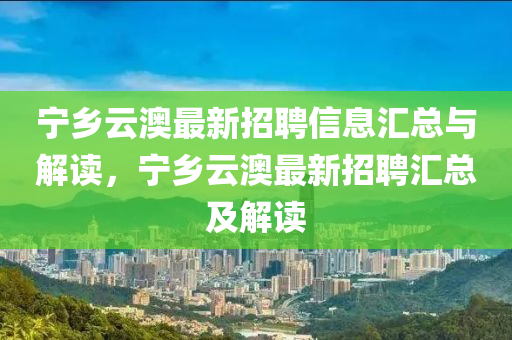宁乡云澳最新招聘信息汇总与解读，宁乡云澳最新招聘汇总及解读