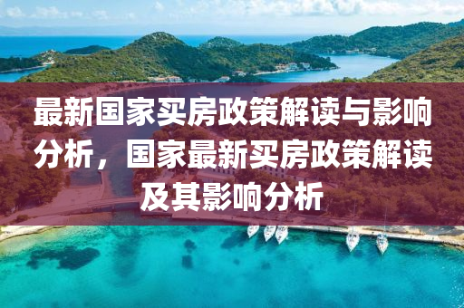 最新国家买房政策解读与影响分析，国家最新买房政策解读及其影响分析