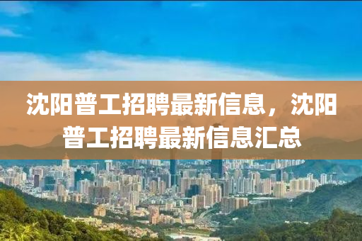 沈阳普工招聘最新信息，沈阳普工招聘最新信息汇总