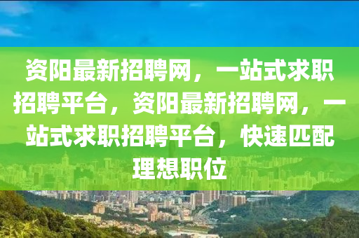 资阳最新招聘网，一站式求职招聘平台，资阳最新招聘网，一站式求职招聘平台，快速匹配理想职位