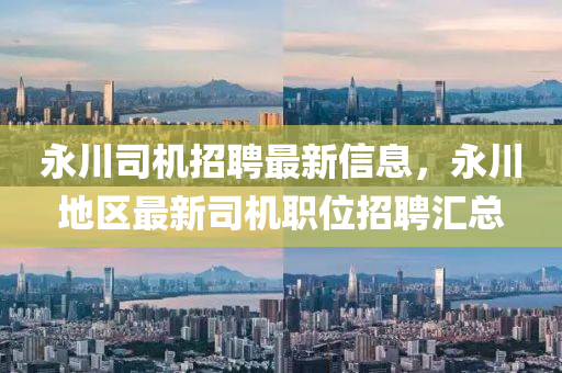 永川司机招聘最新信息，永川地区最新司机职位招聘汇总
