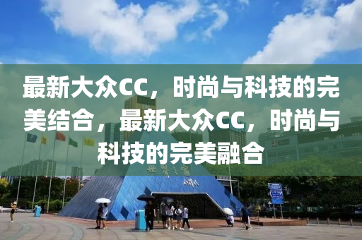 最新大众CC，时尚与科技的完美结合，最新大众CC，时尚与科技的完美融合