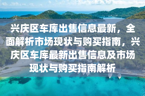 兴庆区车库出售信息最新，全面解析市场现状与购买指南，兴庆区车库最新出售信息及市场现状与购买指南解析