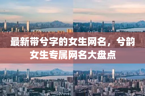 最新带兮字的女生网名，兮韵女生专属网名大盘点