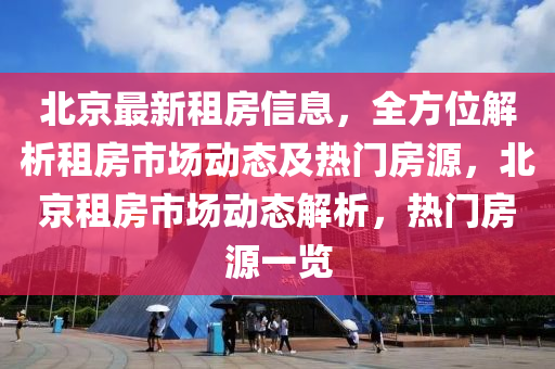 北京最新租房信息，全方位解析租房市场动态及热门房源，北京租房市场动态解析，热门房源一览
