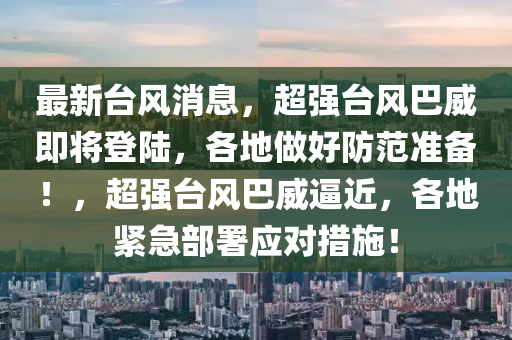 最新台风消息，超强台风巴威即将登陆，各地做好防范准备！，超强台风巴威逼近，各地紧急部署应对措施！