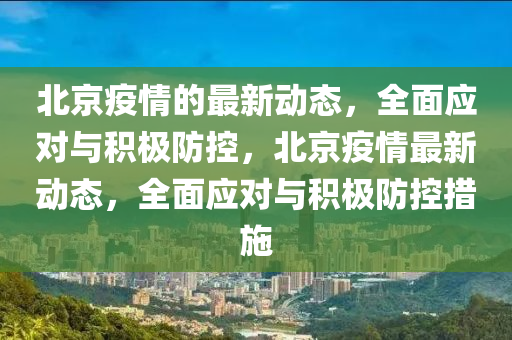 北京疫情的最新动态，全面应对与积极防控，北京疫情最新动态，全面应对与积极防控措施