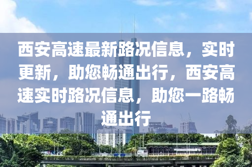 西安高速最新路况信息，实时更新，助您畅通出行，西安高速实时路况信息，助您一路畅通出行