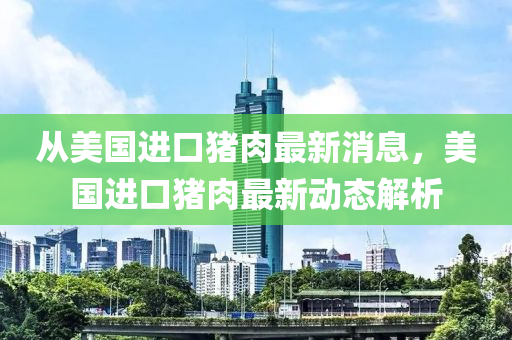 从美国进口猪肉最新消息，美国进口猪肉最新动态解析
