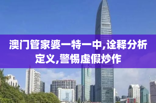 山东水清源环保科技有限公司澳门管家婆一特一中,诠释分析定义,警惕虚假炒作