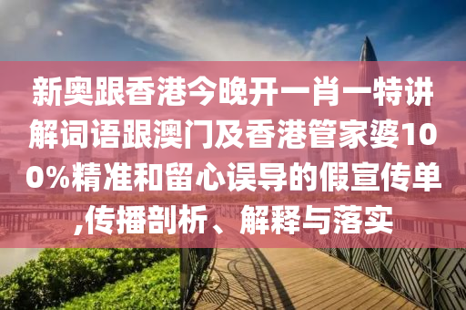 新奥跟香港今晚开一肖一特讲解词语跟澳门及香港管家婆100%精准和留心误导的假宣传单,传播剖析、解释与落实