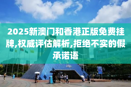 2025新澳门和香港正版免费挂牌,权威评估解析,拒绝不实的假承诺语山东水清源环保科技有限公司