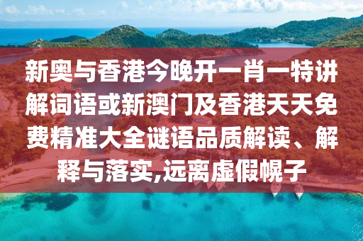 新奥与香港今晚开一肖一特讲解词语或新澳门及香港天天免费精准大全谜语品质解读、解释与落实,远离虚假幌子