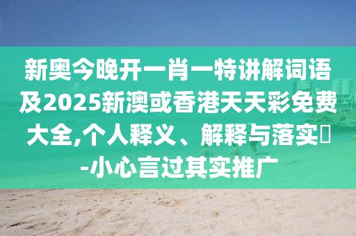 新奥今晚开一肖一特讲解词语及2025新澳或香港天天彩免费大全,个人释义、解释与落实​-小心言过其实推广
