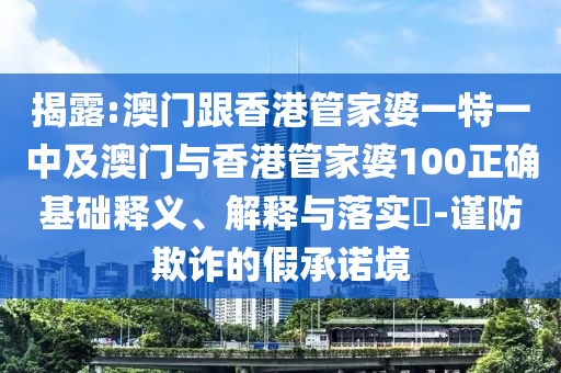 揭露:澳门跟香港管家婆一特一中及澳门与香港管家婆100正确基础释义、解释与落实​-谨防欺诈的假承诺境