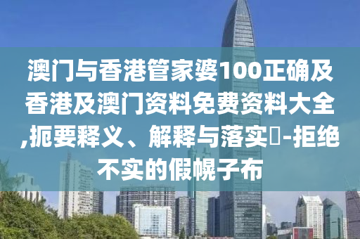 澳门与香港管家婆100正确及香港及澳门资料免费资料大全,扼要释义、解释与落实​-拒绝不实的假幌子布