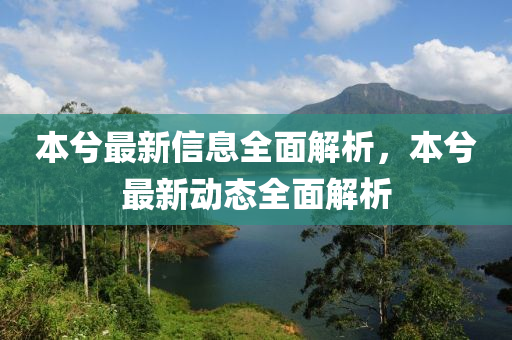 本兮最新信息全面解析，本兮最新动态全面解析