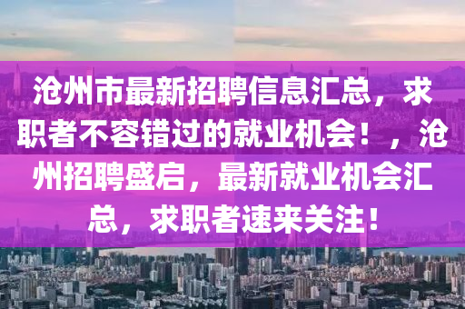 沧州市最新招聘信息汇总，求职者不容错过的就业机会！，沧州招聘盛启，最新就业机会汇总，求职者速来关注！