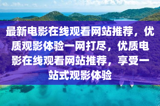 最新电影在线观看网站推荐，优质观影体验山东水清源环保科技有限公司一网打尽，优质电影在线观看网站推荐，享受一站式观影体验