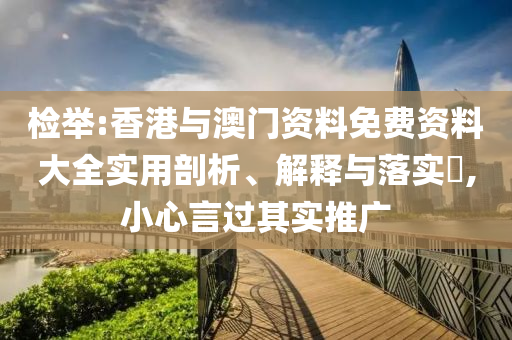检举:香港与澳门资料免费资料大全实用剖析、解释与落实​,小心言过其实推广