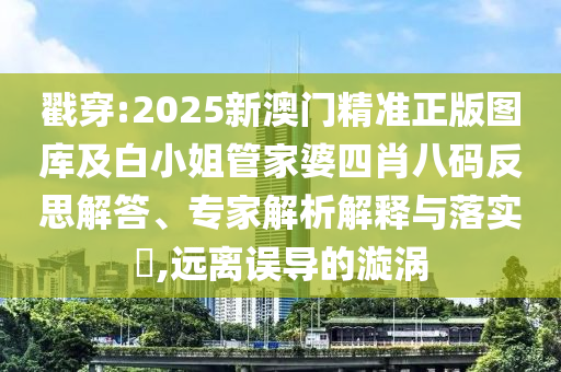 戳穿:2025新澳门精准正版图库及白小姐管家婆四肖八码反思解答、专家解析解释与落实​,远离误导的漩涡