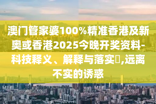 澳门管家婆100%精准香港及新奥或香港2025今晚开奖资料-科技释义、解释与落实​,远离不实的诱惑