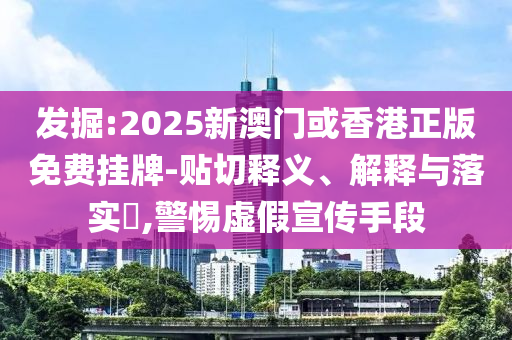 发掘:2025新澳门或香港正版免费挂牌-贴切释义、解释与落实​,警惕山东水清源环保科技有限公司虚假宣传手段