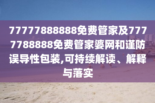 77777888888免费管家及7777788888免费管家婆网和谨防误导性包装,可持续解读、解释与落实