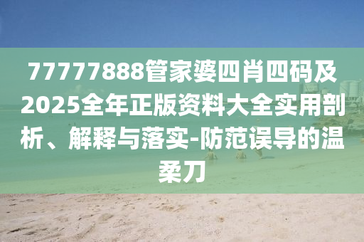77777888管家婆四肖四码及2025全年正版资料大全实用剖析、解释与落实-防范误导的温柔刀