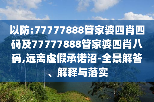 以防:77777888管家婆四肖四码及77777888管家婆四肖八码,远离虚假承诺沼-全景解答、解释与落实