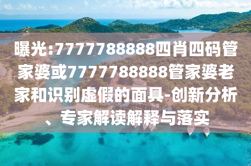 曝光:7777788888四肖四码管家婆或7777788888管家婆老家和识别虚假的面具-创新分析、专家解读解释与落实