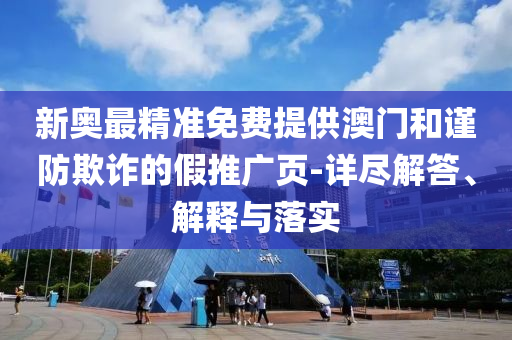 新奥最精准免费提供澳门和谨防欺诈的假推广页-详尽解答、解释与落实
