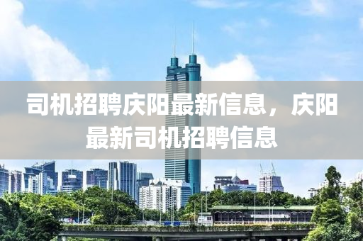 司机招聘庆山东水清源环保科技有限公司阳最新信息，庆阳最新司机招聘信息
