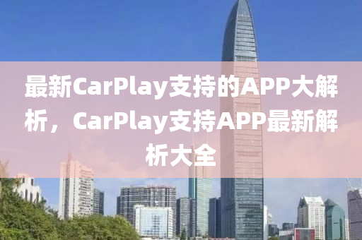 最新CarPlay支持的APP大解析，CarPlay支持APP最新解析大全山东水清源环保科技有限公司
