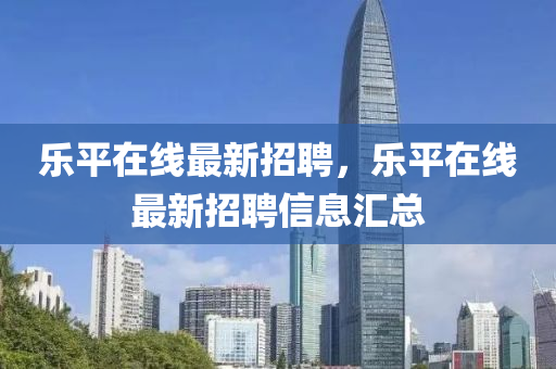 乐平在线最新招聘，乐平在线最新招聘信息汇总山东水清源环保科技有限公司