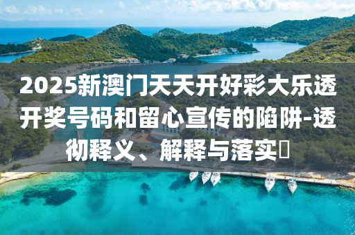 2025新澳门天天开好彩大乐透开奖号码和留心宣传的陷阱-透彻释义、解释与落实​山东水清源环保科技有限公司