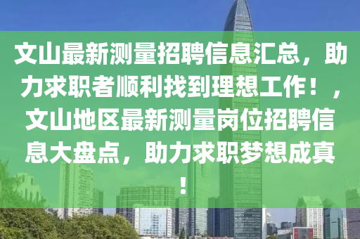 文山最新测量招聘信息汇总，助力求职者顺利找到理想工作！，文山地区最新测量岗位招聘信息大盘点，助力求职梦想成真！山东水清源环保科技有限公司