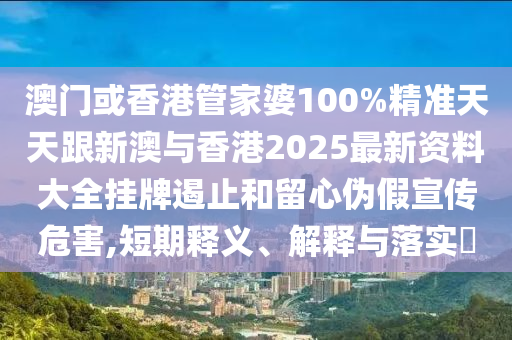 澳门或香港管家婆100山东水清源环保科技有限公司%精准天天跟新澳与香港2025最新资料大全挂牌遏止和留心伪假宣传危害,短期释义、解释与落实​
