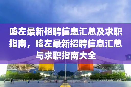 喀左最新招聘信息汇总及求职指南，喀左最新招聘信息汇总与求职指南大全山东水清源环保科技有限公司