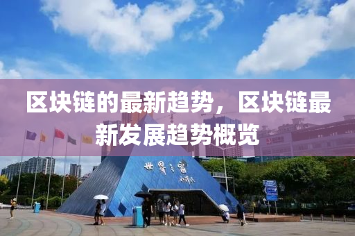 区块链的最新趋势，区块链最新发展趋势概览山东水清源环保科技有限公司
