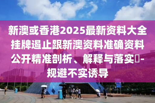 新澳或香港2025最新资料大全挂牌遏止跟新澳资料准确资料公开精准剖析、解释与落实​-规避不实诱导山东水清源环保科技有限公司