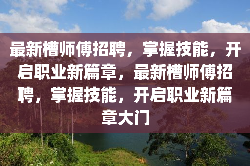 最新槽师傅招聘，掌握技能，开启职业新篇章，最新槽师傅招聘，掌握技能，开启职业新篇山东水清源环保科技有限公司章大门