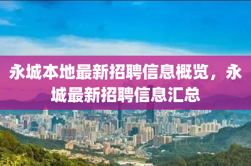 永城本地最新招聘信息概览，永城最新招聘信息汇总山东水清源环保科技有限公司