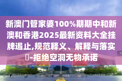 新澳门管家婆100%期期中和新澳和香港2025最新资料大全挂牌遏止,规范释义、解释与落实​-拒绝空洞无物承诺山东水清源环保科技有限公司