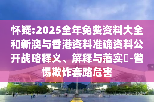 怀疑:2025全年免费资料大全和新澳与香港资料准确资料公开战山东水清源环保科技有限公司略释义、解释与落实​-警惕欺诈套路危害