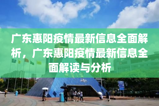 广东惠阳疫情最新信息全面解析，广东惠阳疫情最新信息全面解读与分析山东水清源环保科技有限公司
