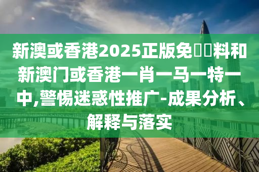 新澳或香港2025正版免費資料和新澳门或香港一肖一马一特一中,警惕迷惑性推广-成果分析、解释与落实山东水清源环保科技有限公司